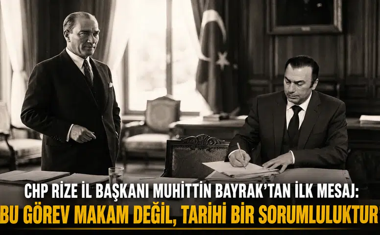 CHP Rize İl Başkanı Muhittin Bayrak’tan İlk Mesaj: "Bu Görev Makam Değil, Tarihi Bir Sorumluluktur"