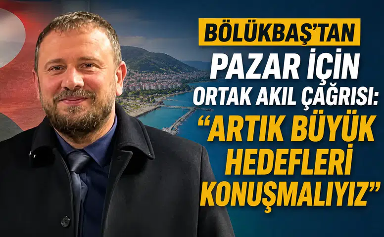 Bölükbaş’tan Pazar İçin Ortak Akıl Çağrısı: Artık Büyük Hedefleri Konuşmalıyız