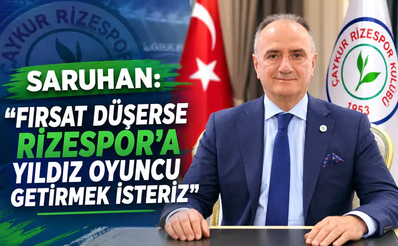 Saruhan: Fırsat Düşerse Rizespor’a Yıldız Oyuncu Getirmek İsteriz