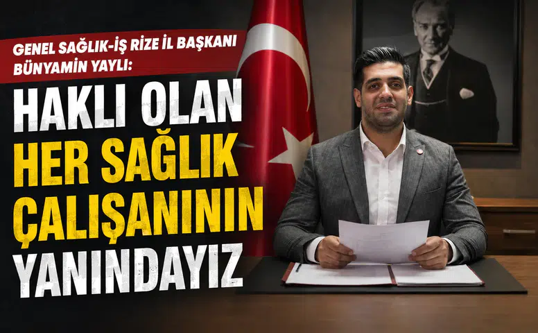 Genel Sağlık-İş Rize İl Başkanı Bünyamin Yaylı: Haklı Olan Her Sağlık Çalışanının Yanındayız
