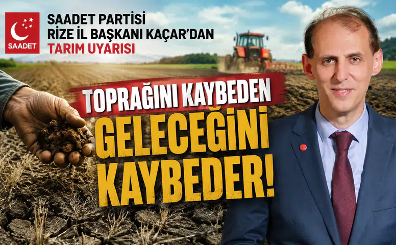 Toprağını Kaybeden Geleceğini Kaybeder: Saadet Partisi Rize İl Başkanı Kaçar'dan Tarım Uyarısı