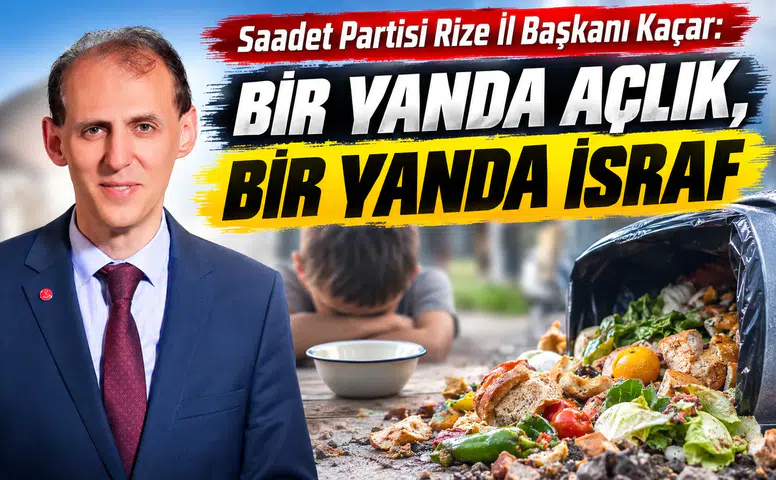Saadet Partisi Rize İl Başkanı Kaçar: Bir Yanda Açlık, Bir Yanda İsraf