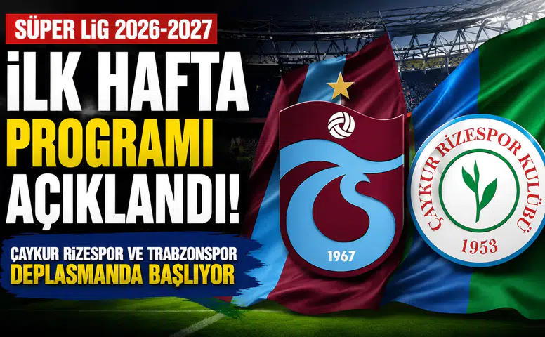 Süper Lig 2026-2027 İlk Hafta Programı Açıklandı: Çaykur Rizespor ve Trabzonspor Deplasmanda Başlıyor