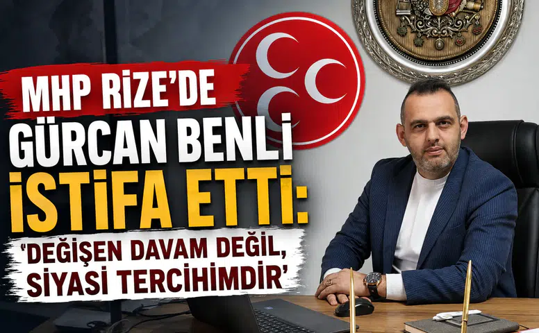 MHP Rize’de Gürcan Benli İstifa Etti: Değişen Davam Değil, Siyasi Tercihimdir