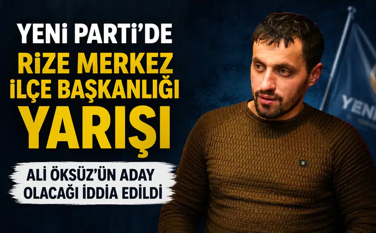 Yeni Parti’de Rize Merkez İlçe Başkanlığı Yarışı: Ali Öksüz’ün Aday Olacağı İddia Edildi