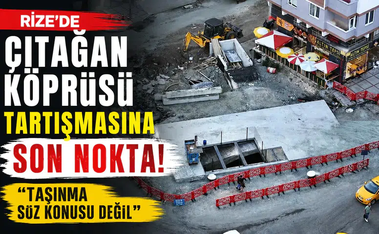 Rize’de Çıtağan Köprüsü Tartışmasına Son Nokta: Taşınma Söz Konusu Değil