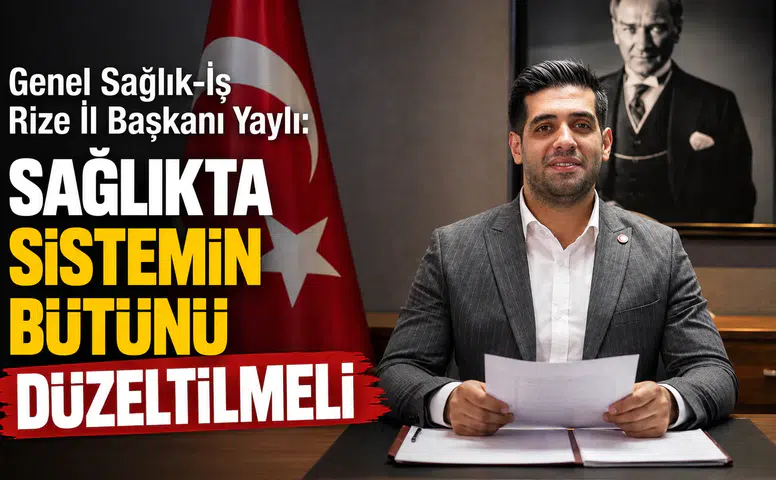 Genel Sağlık-İş Rize İl Başkanı Yaylı: Sağlıkta Sistemin Bütünü Düzeltilmeli