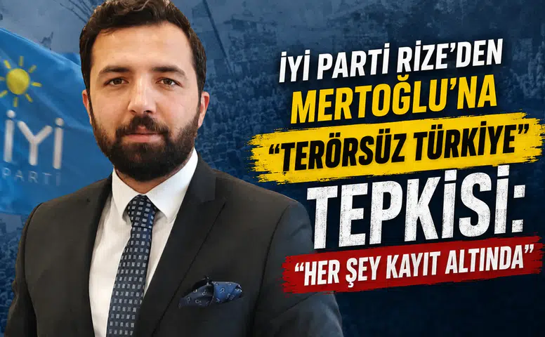 İYİ Parti Rize’den Mertoğlu’na Terörsüz Türkiye Tepkisi: “Her Şey Kayıt Altında