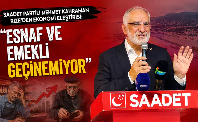 Saadet Partili Mehmet Kahraman Rize’den Ekonomi Eleştirisi: Esnaf ve Emekli Geçinemiyor