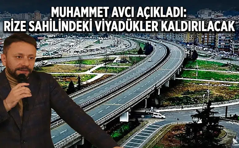 Muhammet Avcı Açıkladı: Rize Sahilindeki Viyadükler Kaldırılacak
