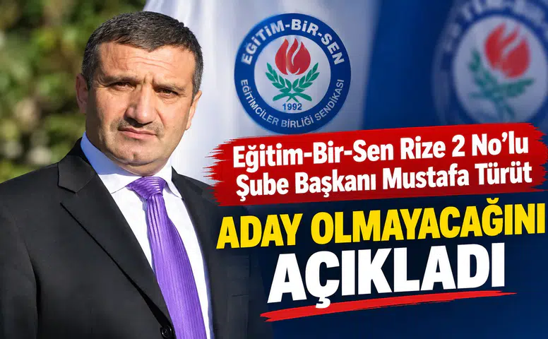 Eğitim-Bir-Sen Rize 2 No’lu Şube Başkanı Mustafa Türüt Aday Olmayacağını Açıkladı
