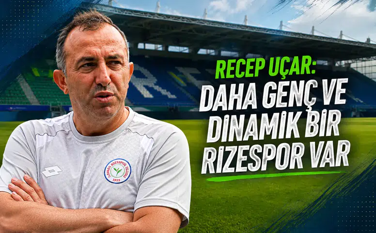 Recep Uçar: Daha Genç ve Dinamik Bir Rizespor Var