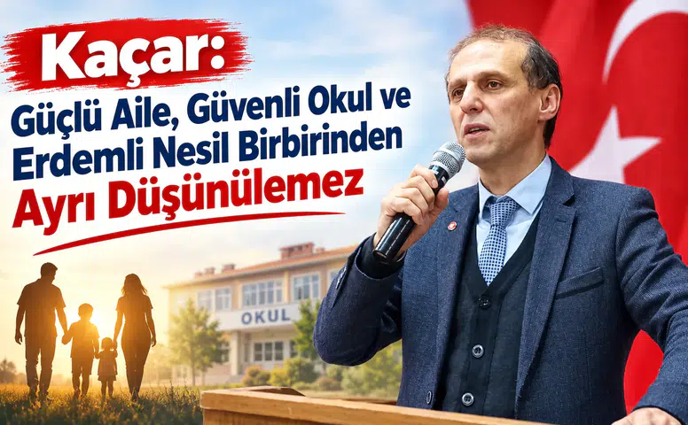 Kaçar: Güçlü Aile, Güvenli Okul ve Erdemli Nesil Birbirinden Ayrı Düşünülemez