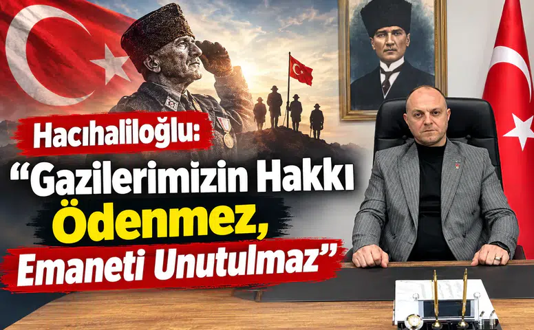 Hacıhaliloğlu: Gazilerimizin Hakkı Ödenmez, Emaneti Unutulmaz