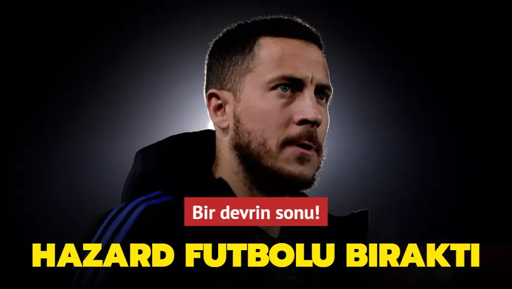 Eden Hazard futbolu bıraktığını açıkladı