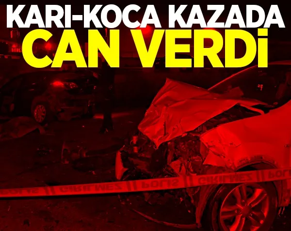 Karı-koca kazada hayatını kaybetti!