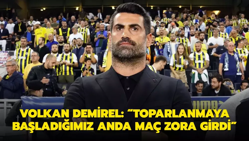 Volkan Demirel: “Toparlanmaya başladığımız anda maç zora girdi