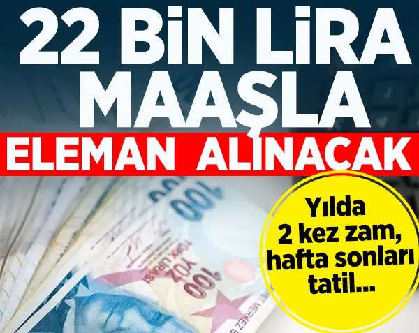 22 bin lira maaşlar eleman alınacak! Yılda 2 kere zam hafta sonları tatil...