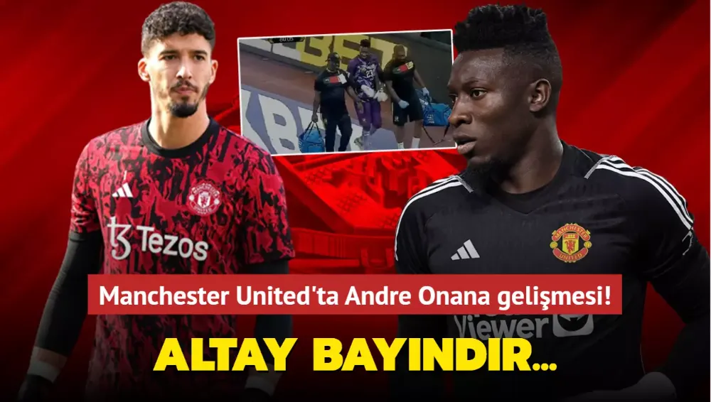 Andre Onana gelişmesi! Altay Bayındır...