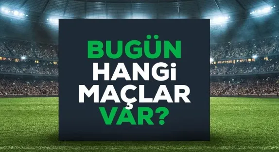 Bugün maç var mı? Bugün hangi maçlar var? 