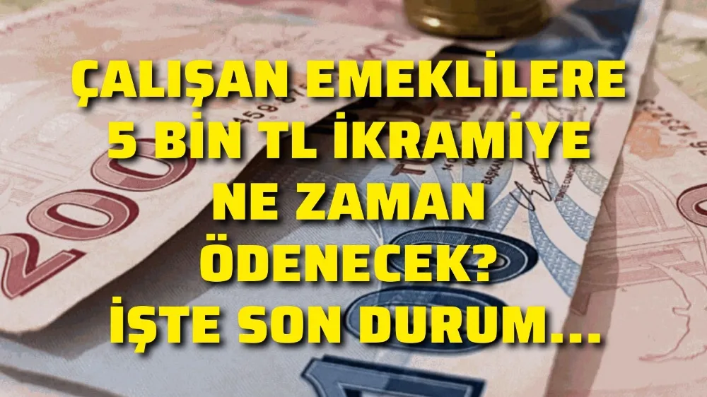 Çalışan emeklilere 5 bin TL ikramiye ne zaman ödenecek? İşte son durum…