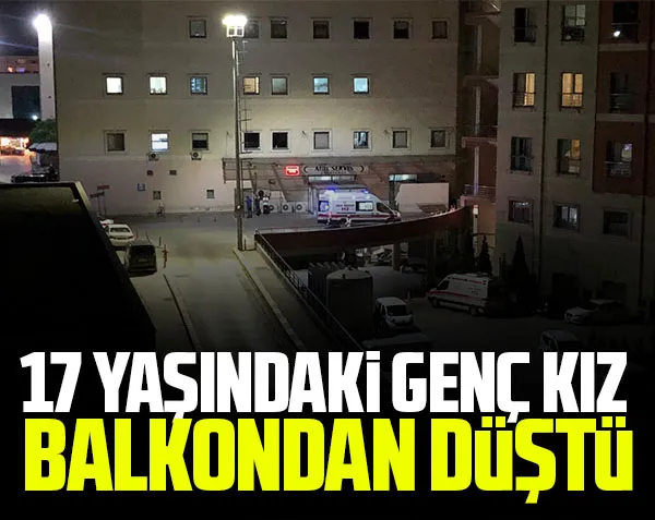 17 yaşındaki genç kız balkondan düştü