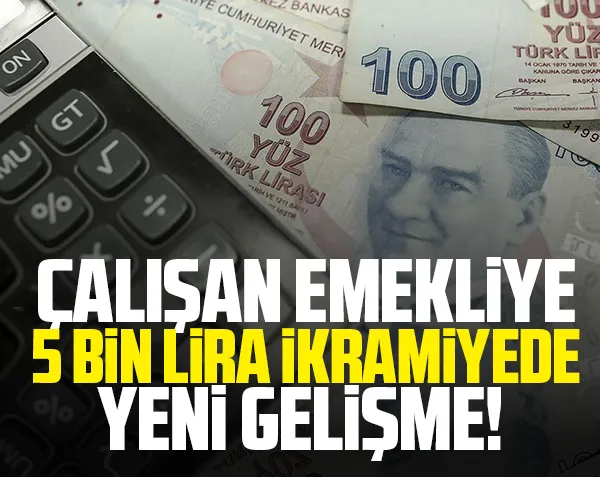 Çalışan emekliye 5000 TL ikramiye ne zaman verilecek? 4 milyon 689 bin kişiyi ilgilendiriyor! Çalışan emekliye 500 TL ikramiyede son durum