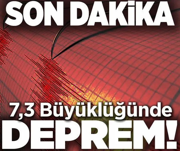 SON DAKİKA: 7,3 büyüklüğünde deprem!