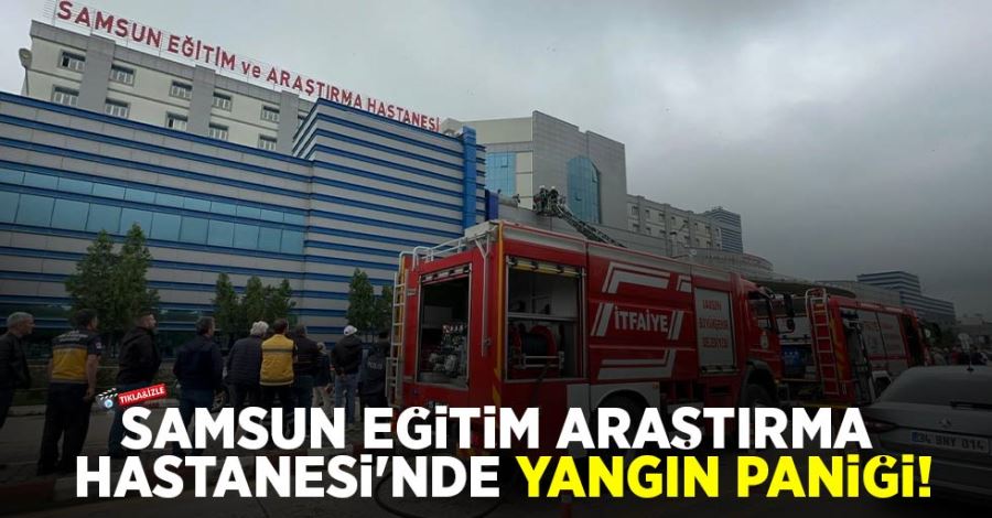 Samsun Eğitim ve Araştırma Hastanesi’nde yangın paniği!  