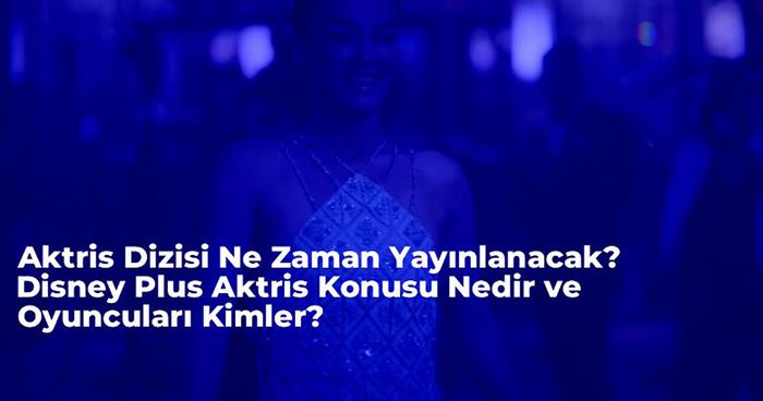 Aktris Dizisi Ne Zaman Yayınlanacak? Disney Plus Aktris Konusu Nedir ve Oyuncuları Kimler?