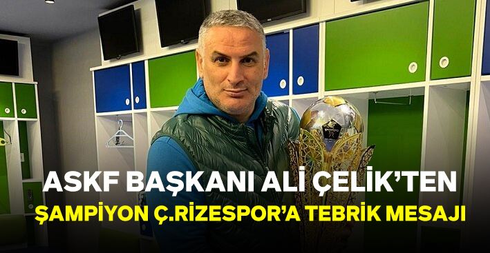 ASKF BAŞKANI ALİ ÇELİK’TEN ŞAMPİYON Ç.RİZESPOR’A TEBRİK MESAJI