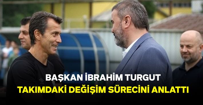 Başkan Turgut, Takımdaki Değişim Sürecini Açıkladı