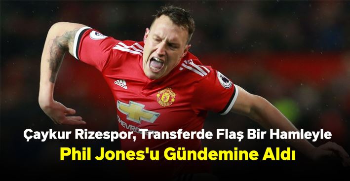 Çaykur Rizespor, Transferde Flaş Bir Hamleyle Phil Jones