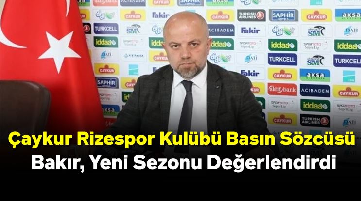 Çaykur Rizespor Kulübü Basın Sözcüsü Bakır, Yeni Sezonu Değerlendirdi