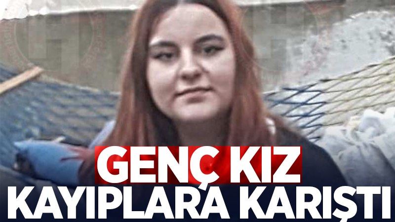 Genç kız kayıplara karıştı!