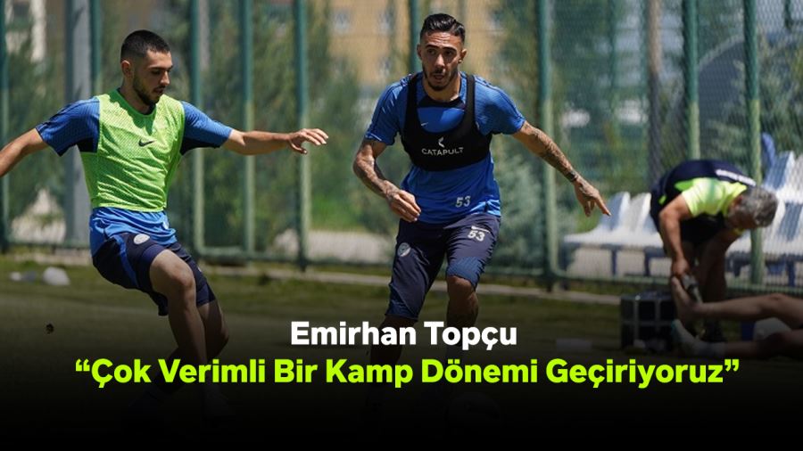 Emirhan Topçu: “Çok Verimli Bir Kamp Dönemi Geçiriyoruz”