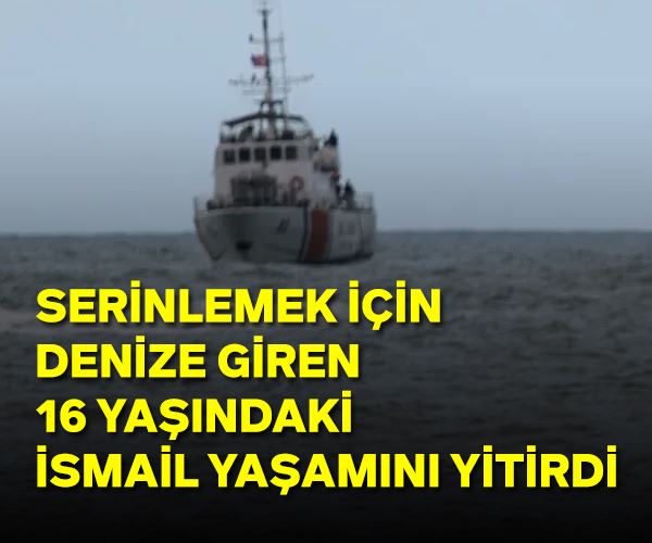 Serinlemek için denize giren 16 yaşındaki İsmail hayatını kaybetti