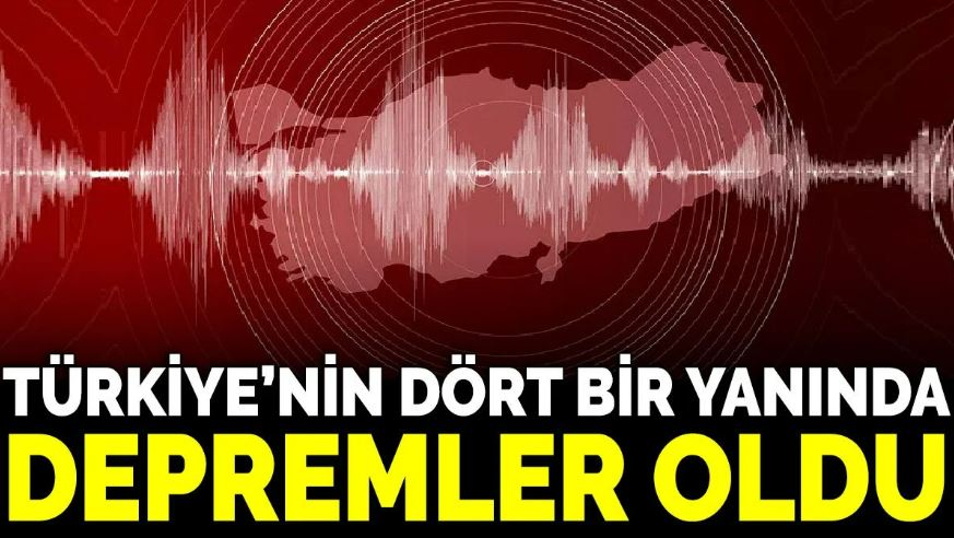 Türkiye’nin dört bir yanında depremler oldu