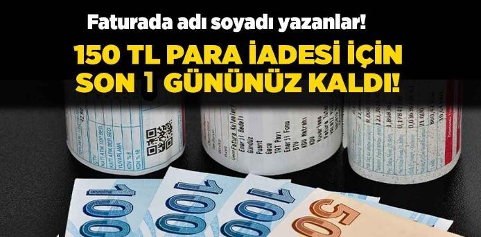 Faturalarda ismi yazanlara 150 TL para iadesi cebinize girmediyse son gün bugün!