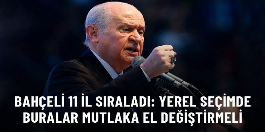 Bahçeli, 11 il sıraladı: Yerel seçimde buralar mutlaka el değiştirmeli 