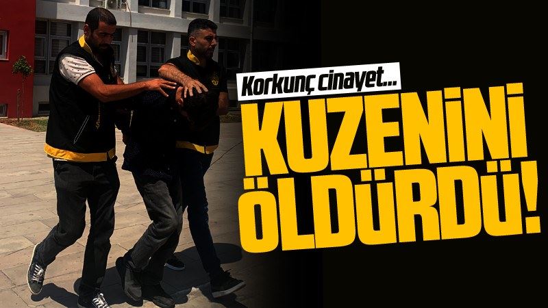 Korkunç cinayet! Kuzenini öldürdü...