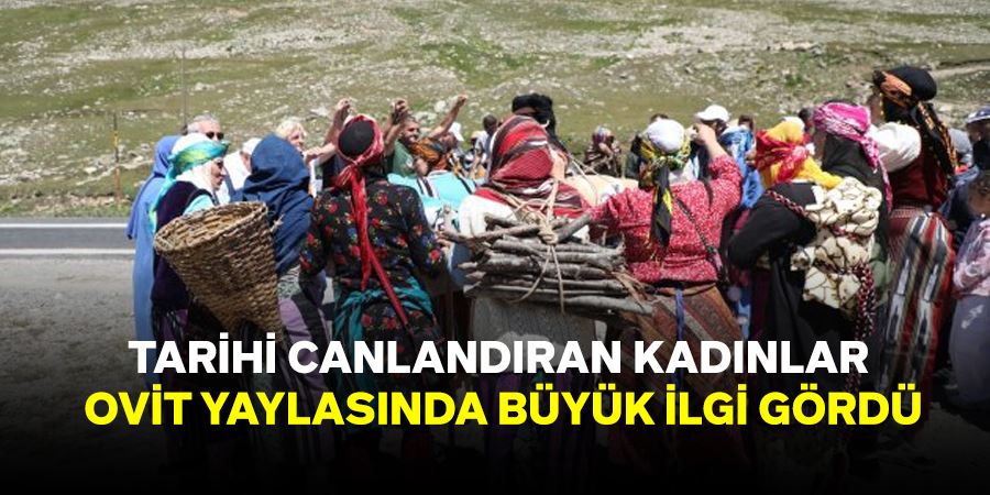 TARİHİ CANLANDIRAN KADINLAR OVİT YAYLASINDA BÜYÜK İLGİ GÖRDÜ