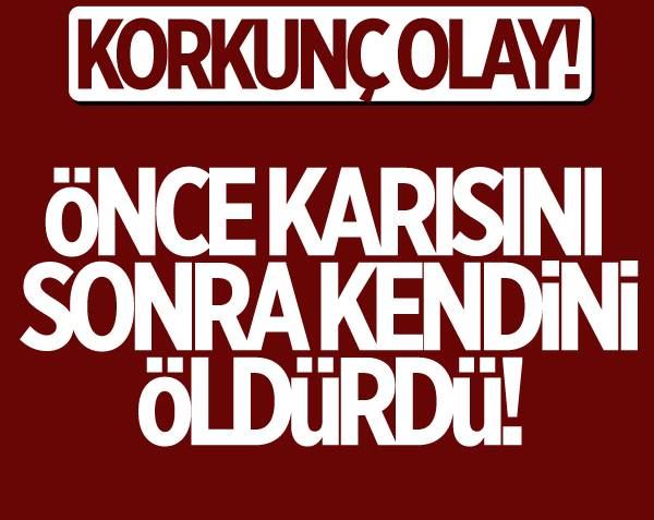 Korkunç olay... Önce karısını, sonra kendini öldürdü!