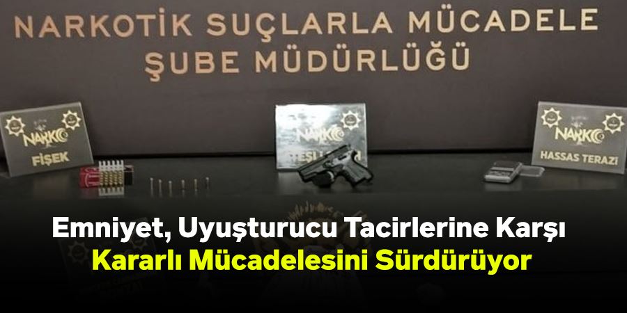 Emniyet, Uyuşturucu Tacirlerine Karşı Kararlı Mücadelesini Sürdürüyor