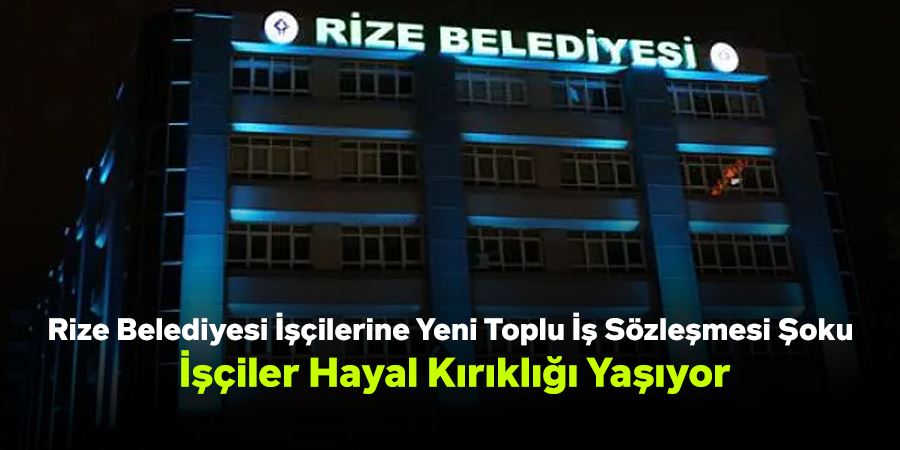 Rize Belediyesi İşçilerine Yeni Toplu İş Sözleşmesi Şoku: İşçiler Hayal Kırıklığı Yaşıyor