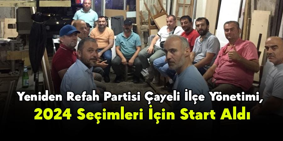 Yeniden Refah Partisi Çayeli İlçe Yönetimi, 2024 Seçimleri İçin Start Aldı