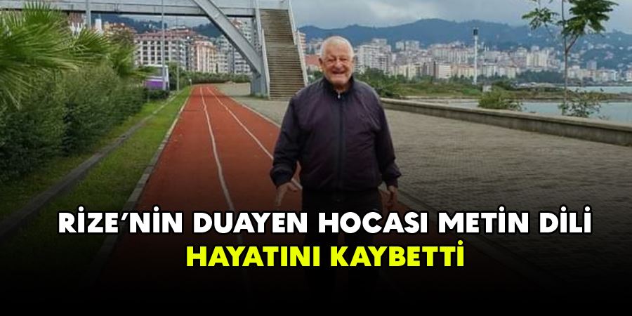 RİZE’NİN DUAYEN HOCASI METİN DİLİ, HAYATINI KAYBETTİ