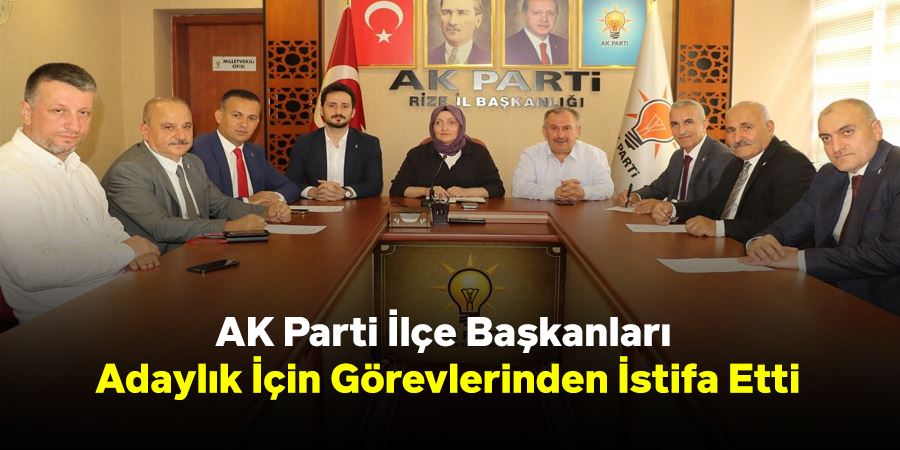 AK Parti İlçe Başkanları, Adaylık İçin Görevlerinden İstifa Etti