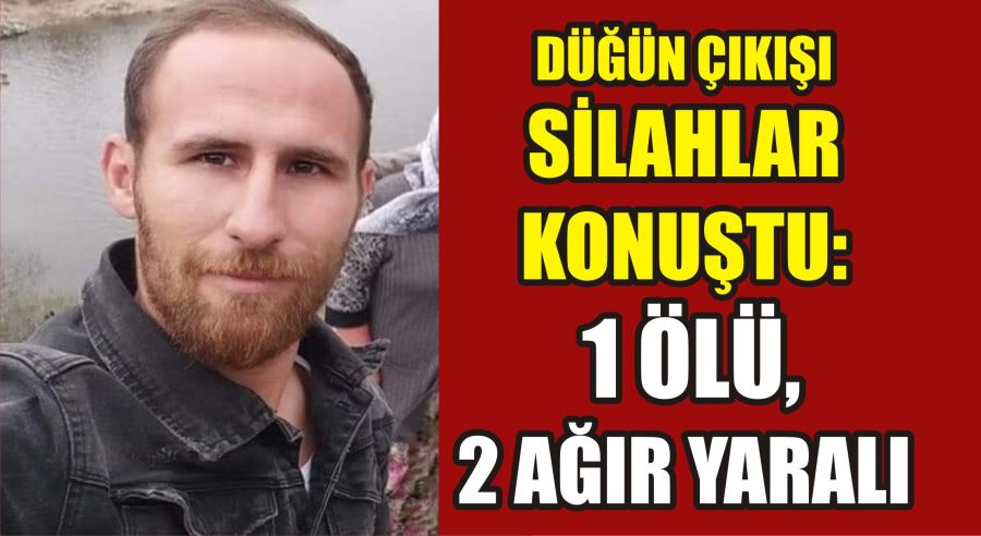 Düğün çıkışı silahlar konuştu: 1 ölü, 2 ağır yaralı