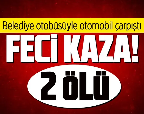 Belediye otobüsüyle otomobil çarpıştı: 2 ölü